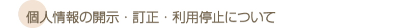 個人情報の開示・訂正・利用停止について